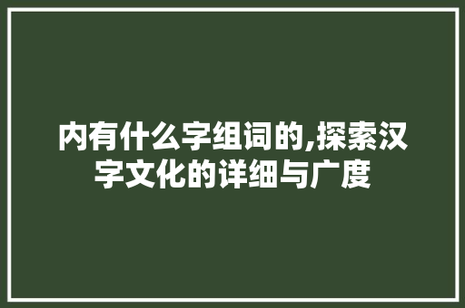内有什么字组词的,探索汉字文化的详细与广度
