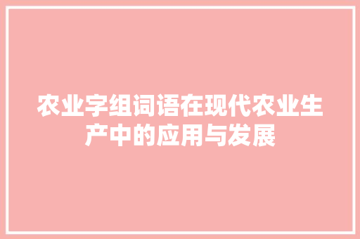 农业字组词语在现代农业生产中的应用与发展 工作计划