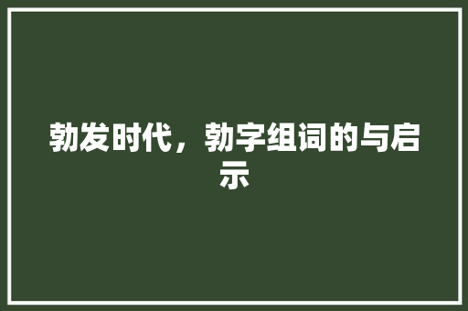 勃发时代，勃字组词的与启示 个人简历