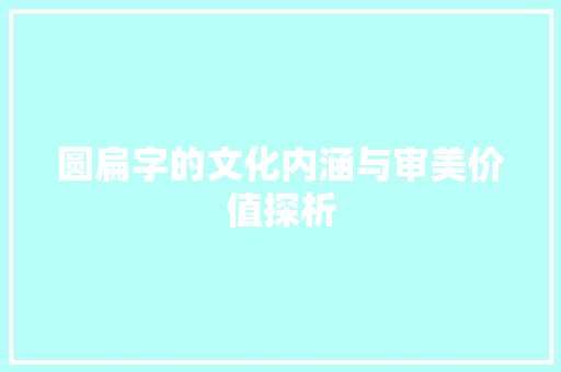 圆扁字的文化内涵与审美价值探析 演讲稿