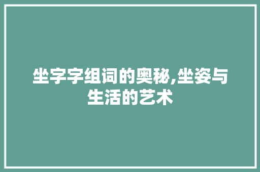 坐字字组词的奥秘,坐姿与生活的艺术 诗词鉴赏