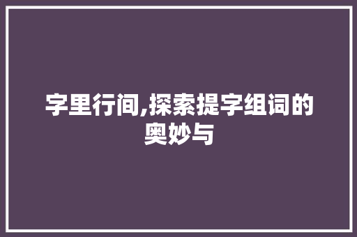 字里行间,探索提字组词的奥妙与