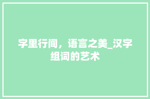 字里行间，语言之美_汉字组词的艺术
