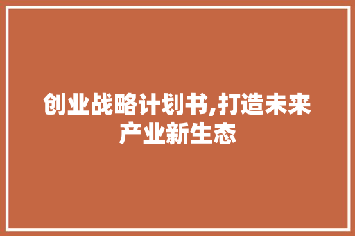 创业战略计划书,打造未来产业新生态