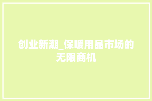 创业新潮_保暖用品市场的无限商机