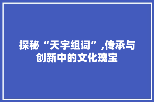 探秘“天字组词”,传承与创新中的文化瑰宝