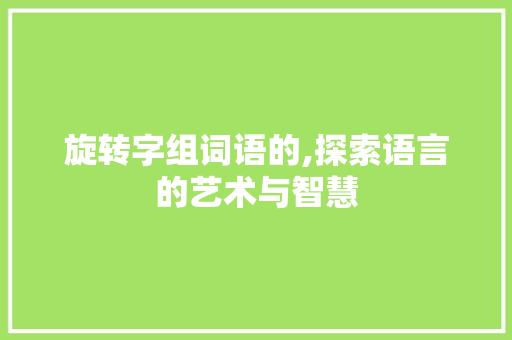 旋转字组词语的,探索语言的艺术与智慧