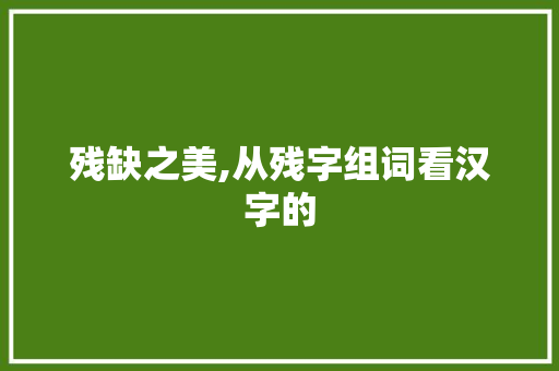残缺之美,从残字组词看汉字的 个人简历