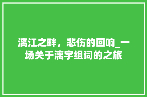 漓江之畔，悲伤的回响_一场关于漓字组词的之旅