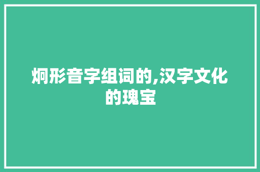 炯形音字组词的,汉字文化的瑰宝