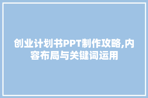 创业计划书PPT制作攻略,内容布局与关键词运用