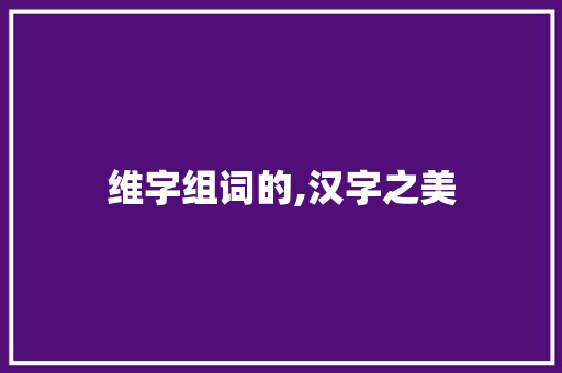 维字组词的,汉字之美