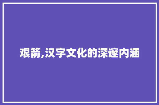 艰箭,汉字文化的深邃内涵 诗词鉴赏