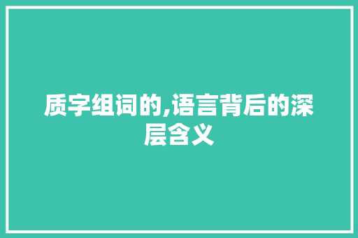 质字组词的,语言背后的深层含义
