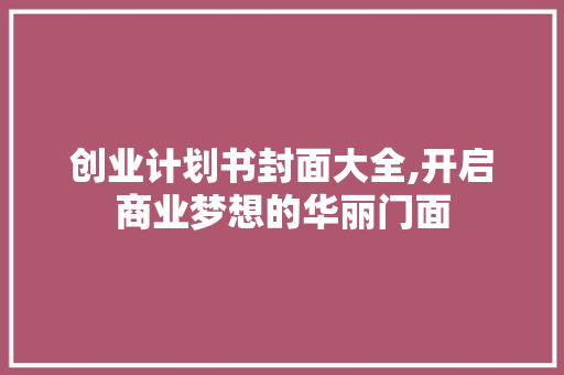 创业计划书封面大全,开启商业梦想的华丽门面