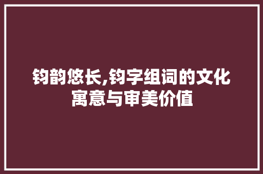 钧韵悠长,钧字组词的文化寓意与审美价值
