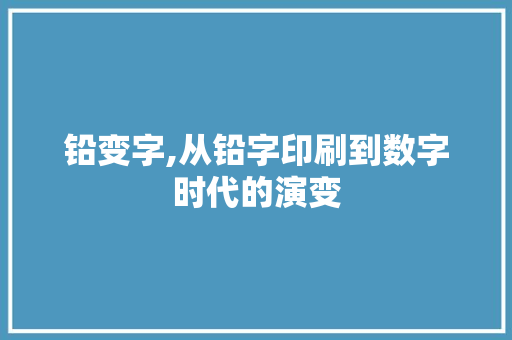 铅变字,从铅字印刷到数字时代的演变