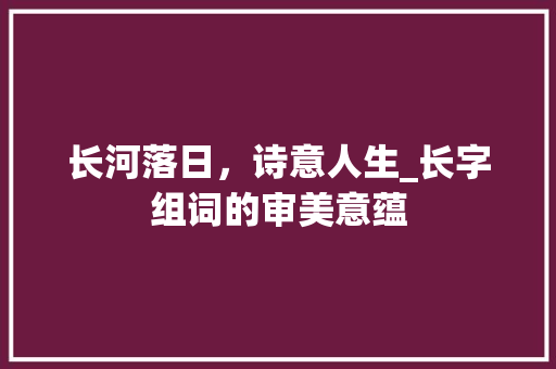 长河落日，诗意人生_长字组词的审美意蕴