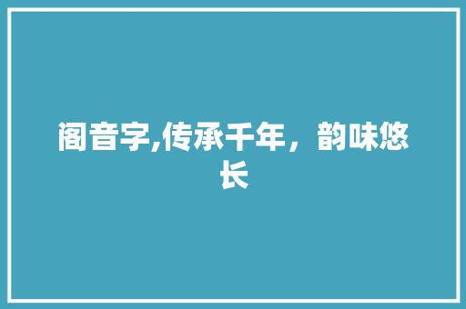 阁音字,传承千年，韵味悠长
