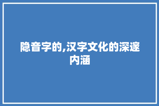 隐音字的,汉字文化的深邃内涵 成语大全