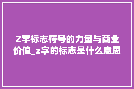 Z字标志符号的力量与商业价值_z字的标志是什么意思是什么意思