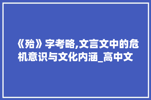 《殆》字考略,文言文中的危机意识与文化内涵_高中文言文中殆字的意思