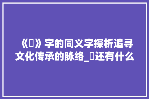 《犇》字的同义字探析追寻文化传承的脉络_犇还有什么字一样的意思