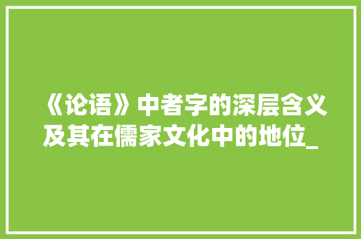 《论语》中者字的深层含义及其在儒家文化中的地位_论语者的者字是什么意思