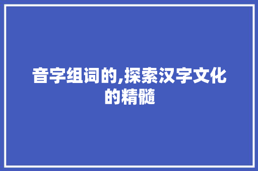 音字组词的,探索汉字文化的精髓
