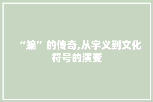 “蝙”的传奇,从字义到文化符号的演变 名人名言