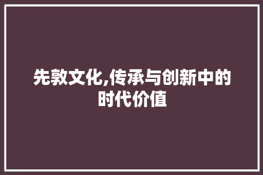 先敦文化,传承与创新中的时代价值