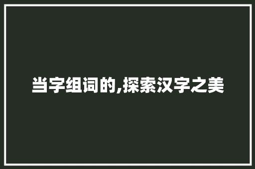 当字组词的,探索汉字之美