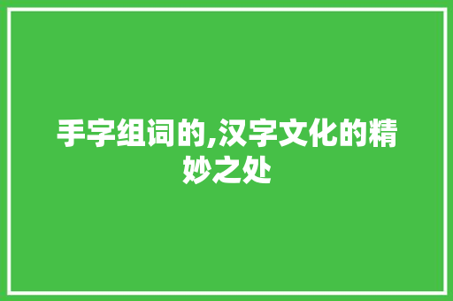 手字组词的,汉字文化的精妙之处