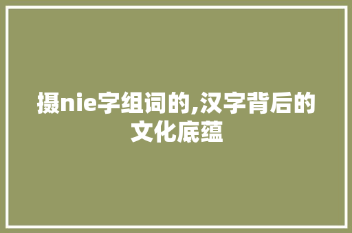 摄nie字组词的,汉字背后的文化底蕴 诗词鉴赏