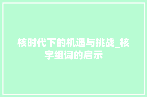 核时代下的机遇与挑战_核字组词的启示 个人简历