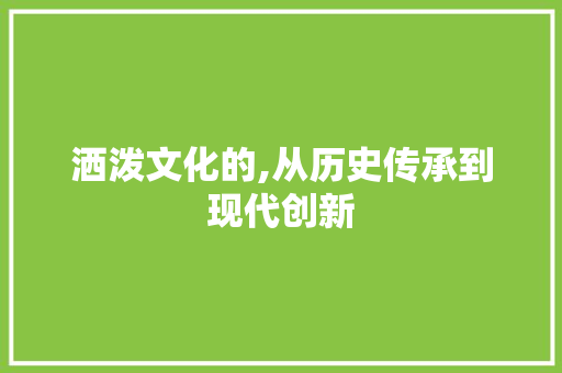 洒泼文化的,从历史传承到现代创新 合同范本