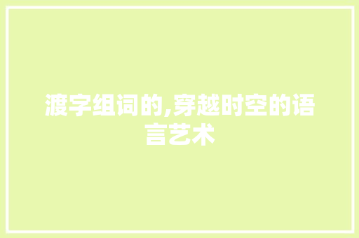 渡字组词的,穿越时空的语言艺术