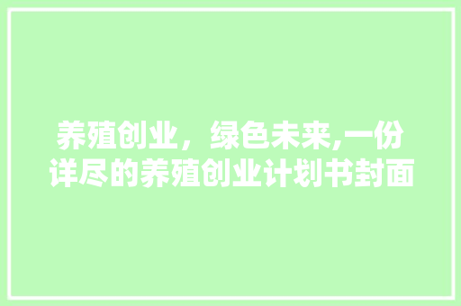 养殖创业，绿色未来,一份详尽的养殖创业计划书封面介绍