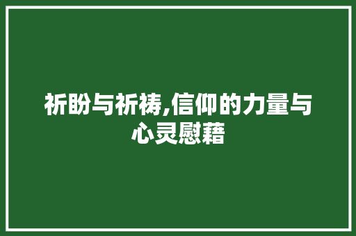 祈盼与祈祷,信仰的力量与心灵慰藉