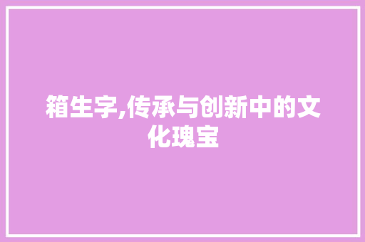 箱生字,传承与创新中的文化瑰宝 诗词鉴赏
