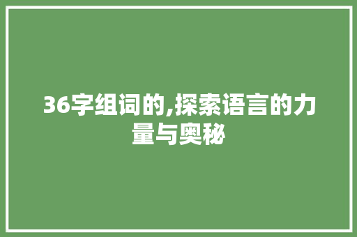 36字组词的,探索语言的力量与奥秘