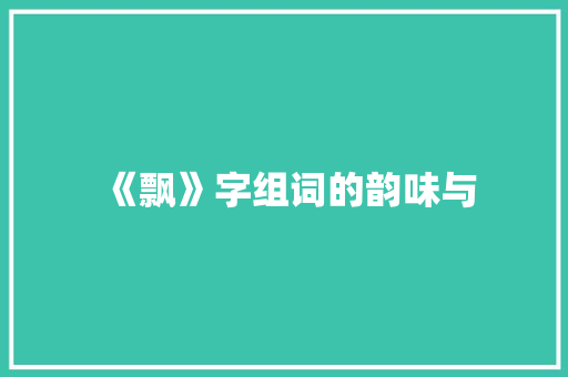 《飘》字组词的韵味与