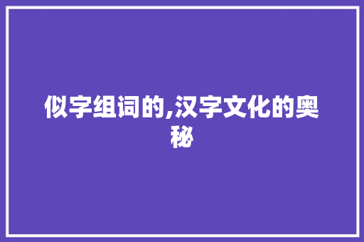 似字组词的,汉字文化的奥秘