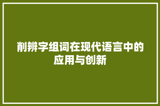 削辨字组词在现代语言中的应用与创新