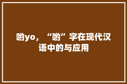 哟yo，“哟”字在现代汉语中的与应用