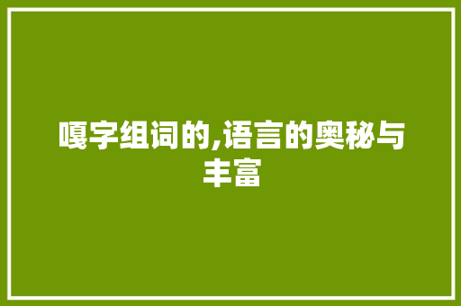 嘎字组词的,语言的奥秘与丰富