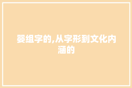 婴组字的,从字形到文化内涵的