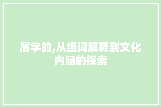 屑字的,从组词解释到文化内涵的探索 成语大全