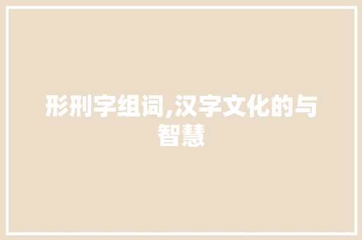 形刑字组词,汉字文化的与智慧