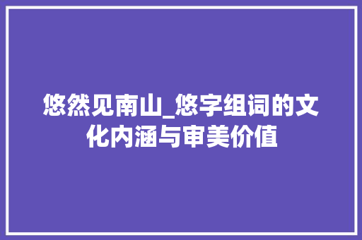 悠然见南山_悠字组词的文化内涵与审美价值